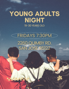 Young Adults Night 19-30 Yrs Old Fridays 7:30pm 2260 Quimby Rd. San Jose 95122